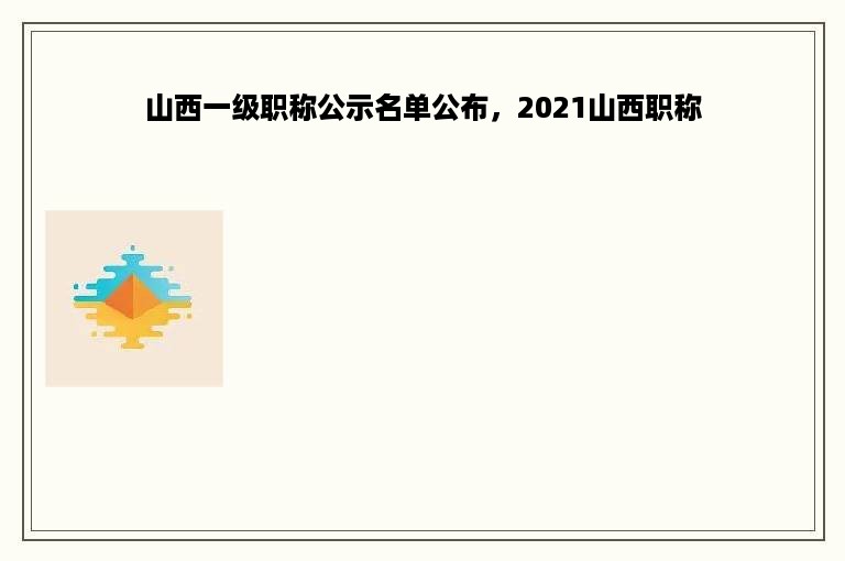 山西一级职称公示名单公布，2021山西职称