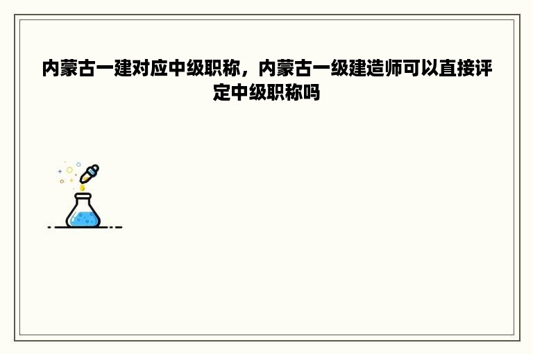 内蒙古一建对应中级职称，内蒙古一级建造师可以直接评定中级职称吗