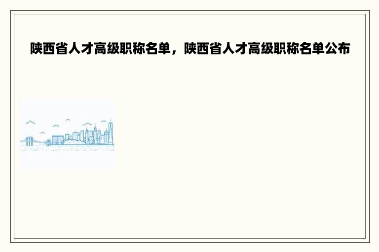 陕西省人才高级职称名单，陕西省人才高级职称名单公布