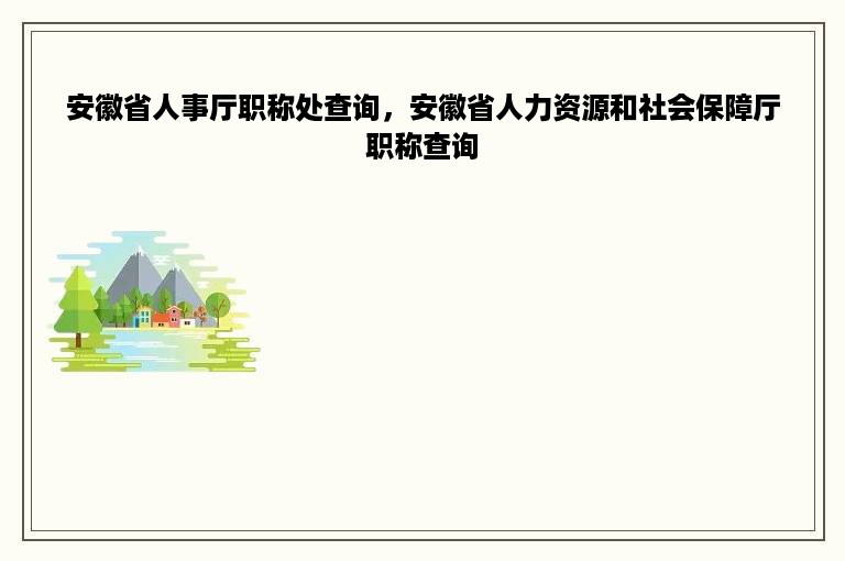 安徽省人事厅职称处查询，安徽省人力资源和社会保障厅职称查询