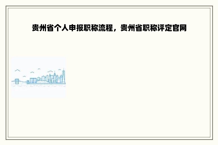 贵州省个人申报职称流程，贵州省职称评定官网