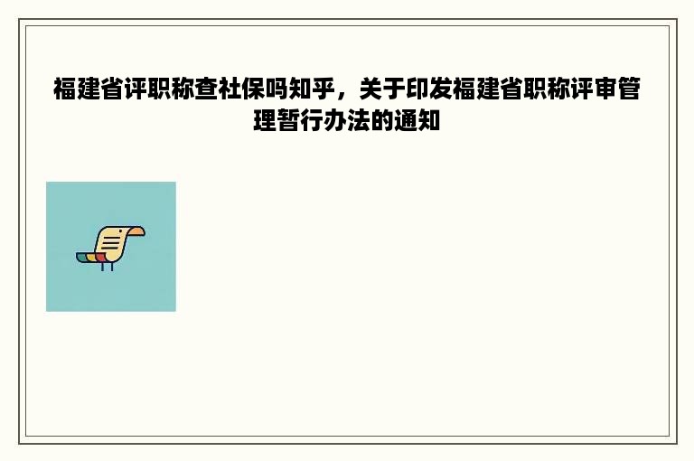 福建省评职称查社保吗知乎，关于印发福建省职称评审管理暂行办法的通知