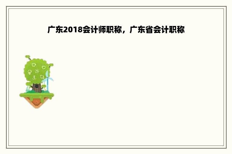 广东2018会计师职称，广东省会计职称