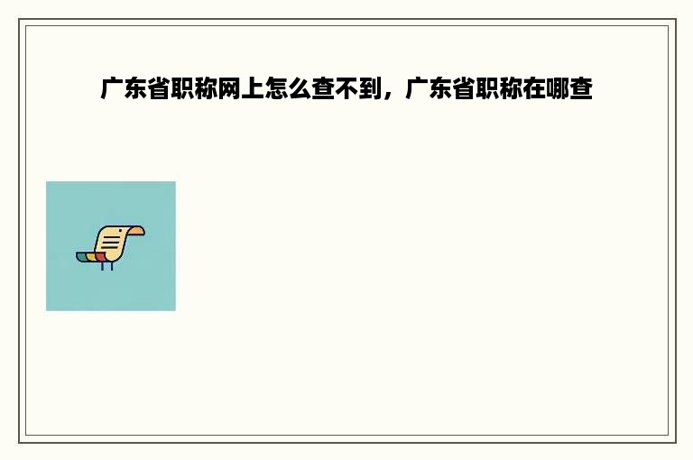 广东省职称网上怎么查不到，广东省职称在哪查