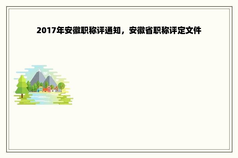 2017年安徽职称评通知，安徽省职称评定文件