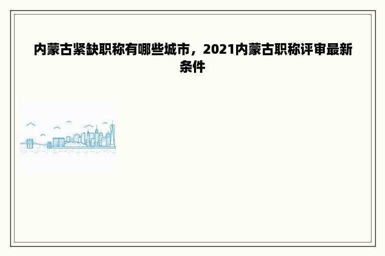 内蒙古紧缺职称有哪些城市，2021内蒙古职称评审最新条件