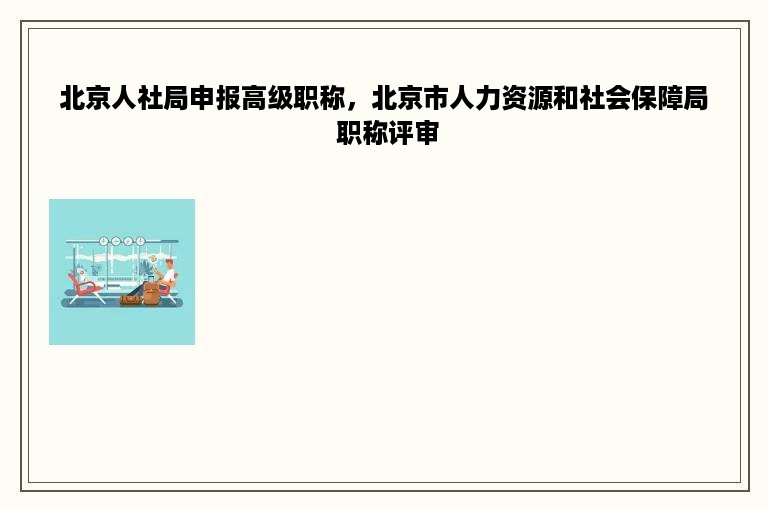 北京人社局申报高级职称，北京市人力资源和社会保障局 职称评审