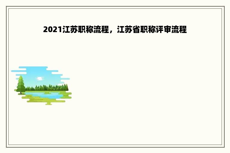 2021江苏职称流程，江苏省职称评审流程