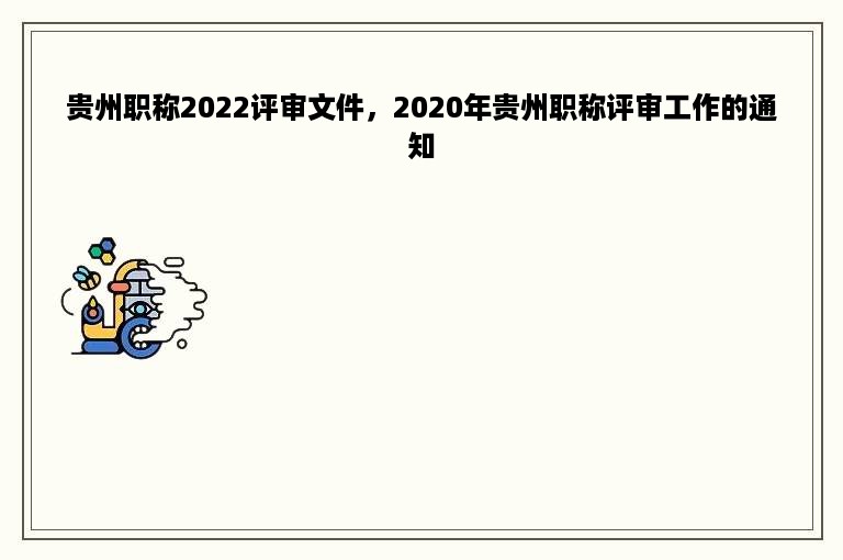 贵州职称2022评审文件，2020年贵州职称评审工作的通知