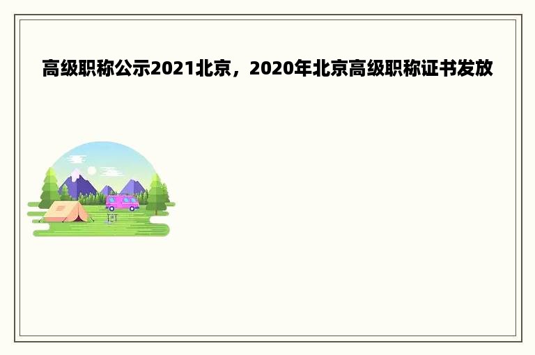 高级职称公示2021北京，2020年北京高级职称证书发放