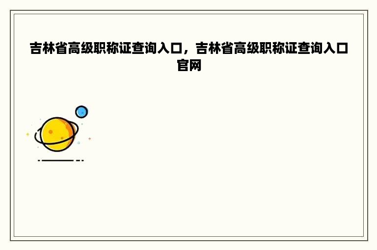 吉林省高级职称证查询入口，吉林省高级职称证查询入口官网