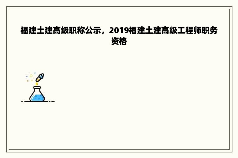 福建土建高级职称公示，2019福建土建高级工程师职务资格