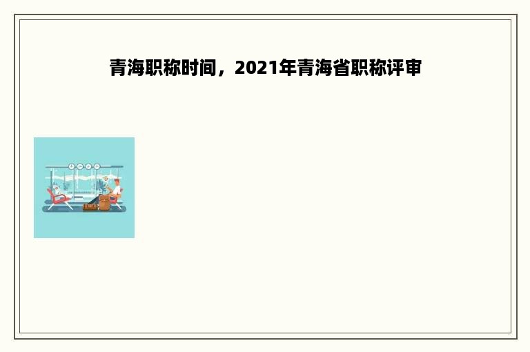 青海职称时间，2021年青海省职称评审