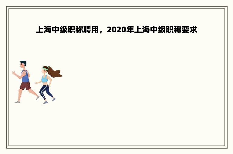 上海中级职称聘用，2020年上海中级职称要求