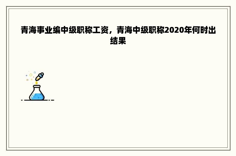 青海事业编中级职称工资，青海中级职称2020年何时出结果