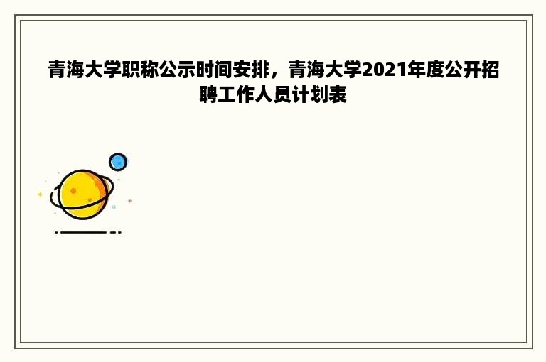 青海大学职称公示时间安排，青海大学2021年度公开招聘工作人员计划表