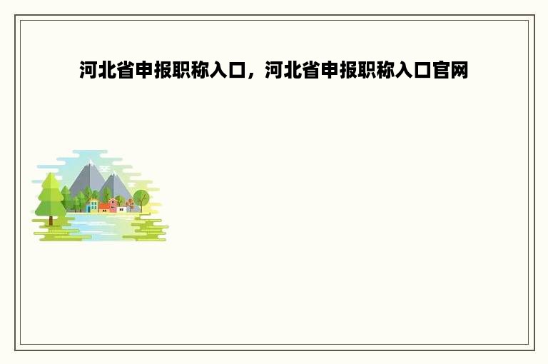 河北省申报职称入口，河北省申报职称入口官网