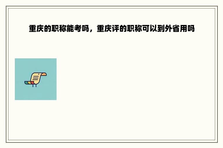 重庆的职称能考吗，重庆评的职称可以到外省用吗