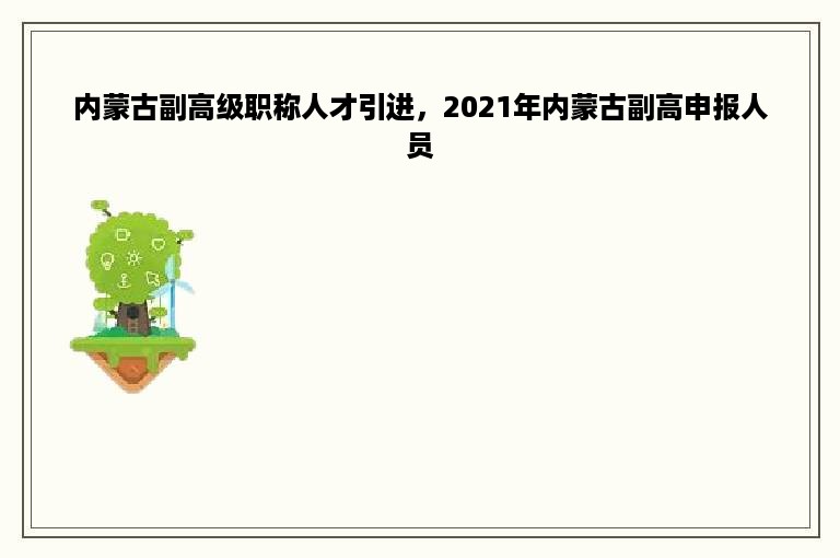 内蒙古副高级职称人才引进，2021年内蒙古副高申报人员