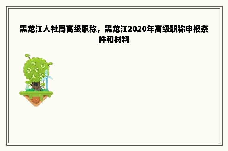 黑龙江人社局高级职称，黑龙江2020年高级职称申报条件和材料