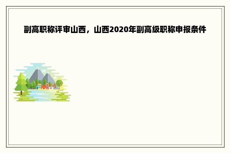 副高职称评审山西，山西2020年副高级职称申报条件