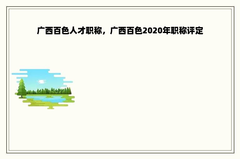 广西百色人才职称，广西百色2020年职称评定