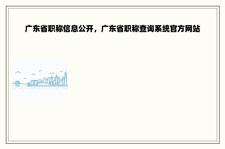 广东省职称信息公开，广东省职称查询系统官方网站