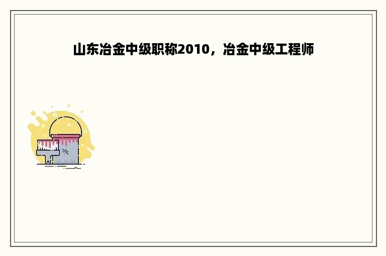 山东冶金中级职称2010，冶金中级工程师