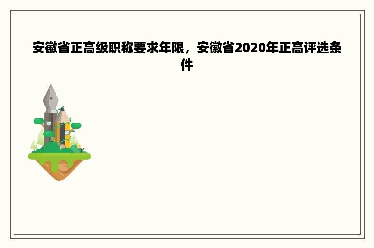 安徽省正高级职称要求年限，安徽省2020年正高评选条件