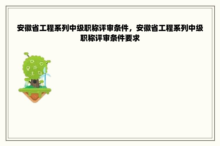 安徽省工程系列中级职称评审条件，安徽省工程系列中级职称评审条件要求