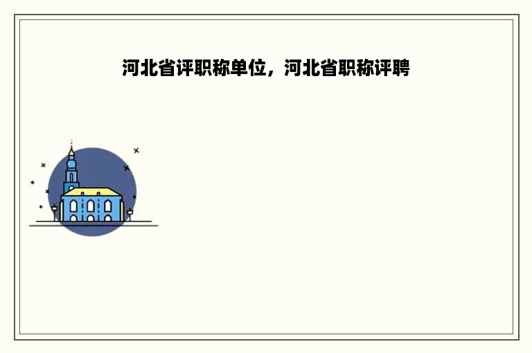 河北省评职称单位，河北省职称评聘