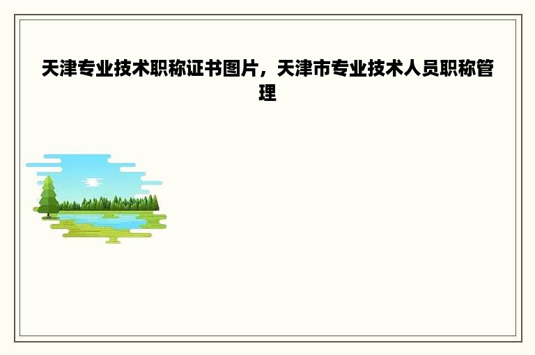 天津专业技术职称证书图片，天津市专业技术人员职称管理