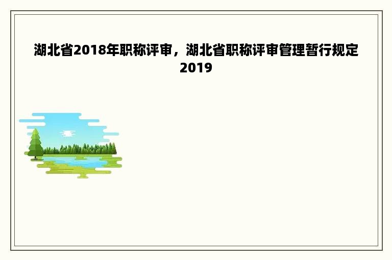 湖北省2018年职称评审，湖北省职称评审管理暂行规定2019