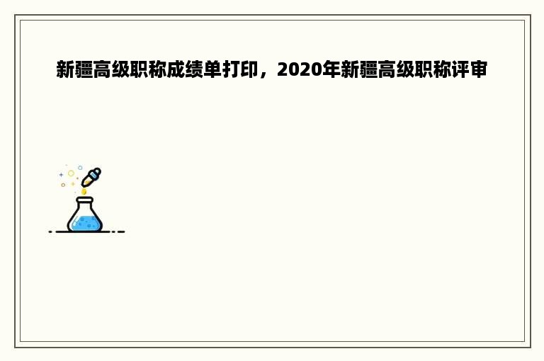 新疆高级职称成绩单打印，2020年新疆高级职称评审