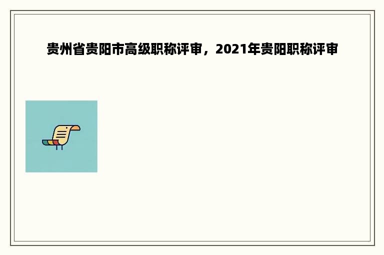 贵州省贵阳市高级职称评审，2021年贵阳职称评审