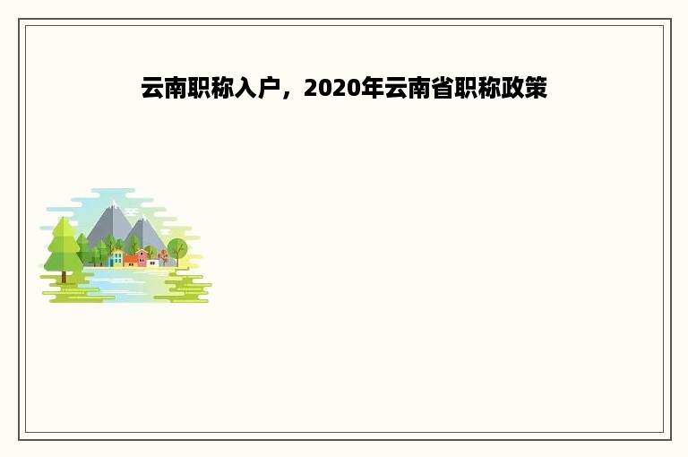 云南职称入户，2020年云南省职称政策