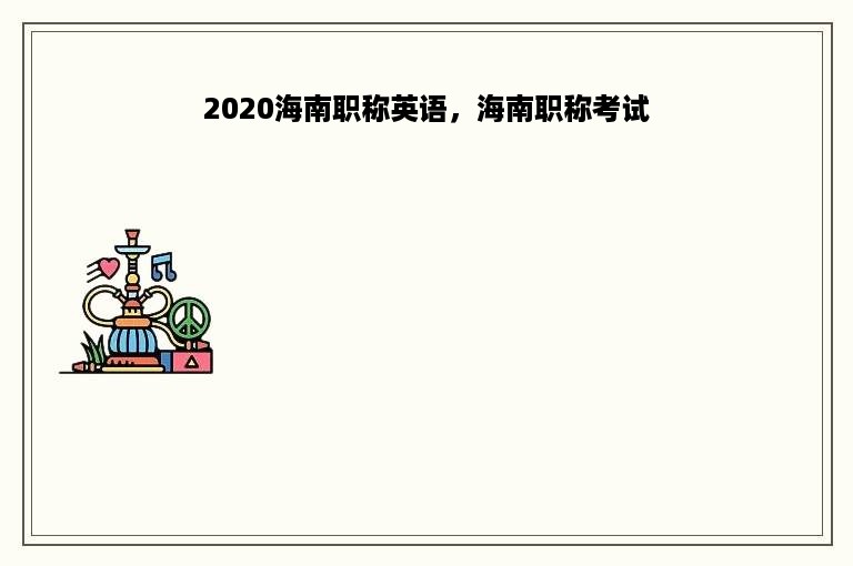 2020海南职称英语，海南职称考试