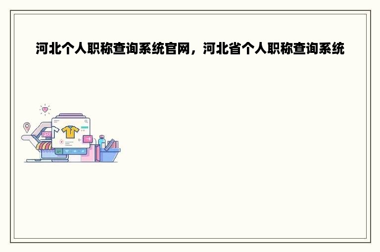 河北个人职称查询系统官网，河北省个人职称查询系统