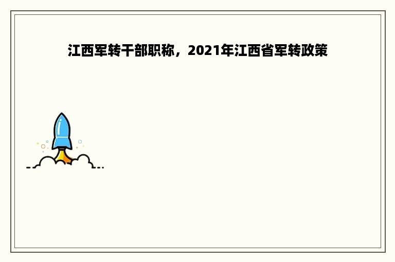 江西军转干部职称，2021年江西省军转政策