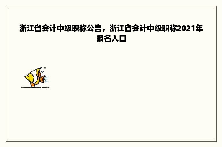 浙江省会计中级职称公告，浙江省会计中级职称2021年报名入口