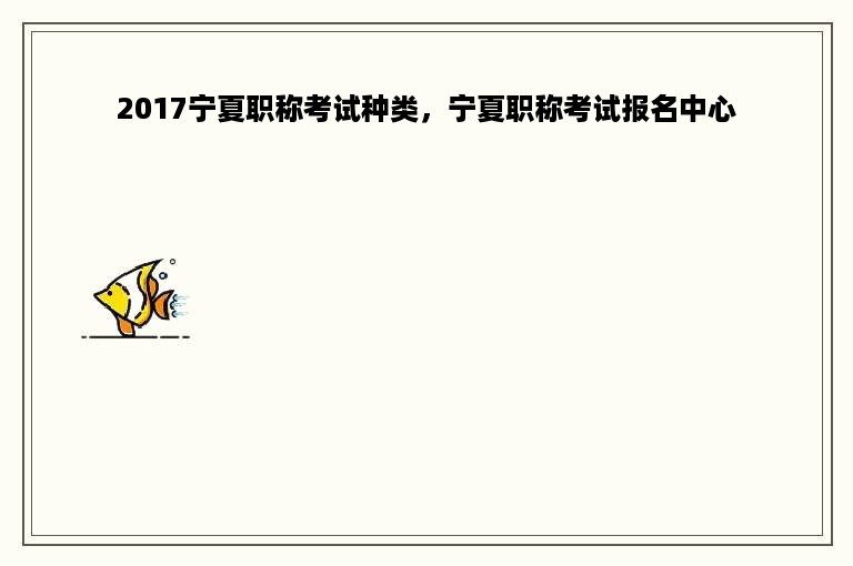 2017宁夏职称考试种类，宁夏职称考试报名中心