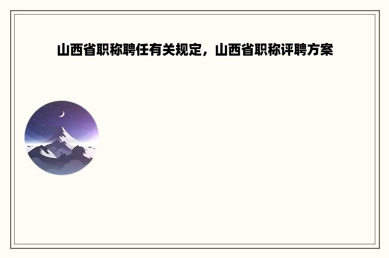 山西省职称聘任有关规定，山西省职称评聘方案