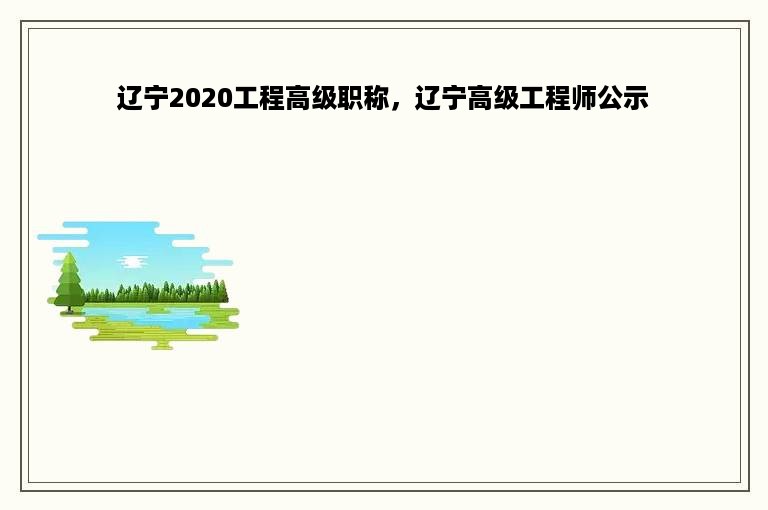 辽宁2020工程高级职称，辽宁高级工程师公示