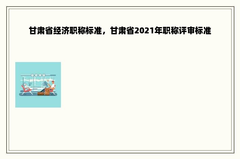 甘肃省经济职称标准，甘肃省2021年职称评审标准