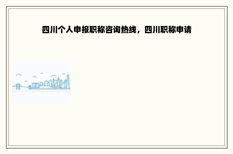 四川个人申报职称咨询热线，四川职称申请