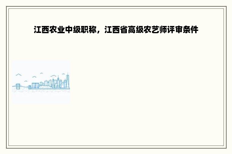 江西农业中级职称，江西省高级农艺师评审条件