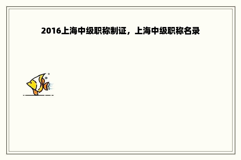 2016上海中级职称制证，上海中级职称名录