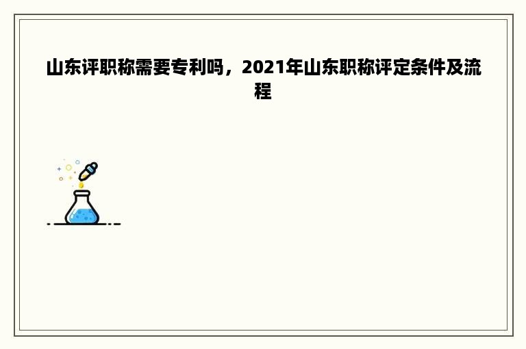 山东评职称需要专利吗，2021年山东职称评定条件及流程