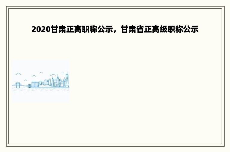 2020甘肃正高职称公示，甘肃省正高级职称公示