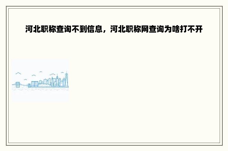 河北职称查询不到信息，河北职称网查询为啥打不开